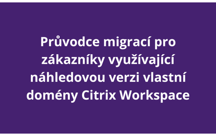 Průvodce migrací pro zákazníky využívající náhledovou verzi vlastní domény Citrix Workspace
