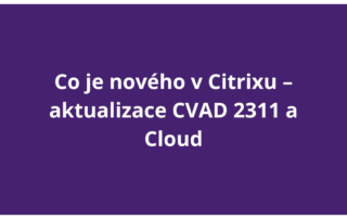 Co je nového v Citrixu – aktualizace CVAD 2311 a Cloud