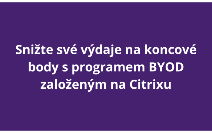 Snižte své výdaje na koncové body s programem BYOD založeným na Citrixu