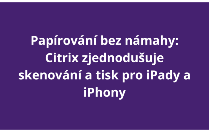 Papírování bez námahy: Citrix zjednodušuje skenování a tisk pro iPady a iPhony