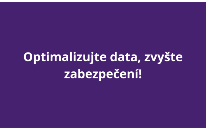 Optimalizujte data, zvyšte zabezpečení!