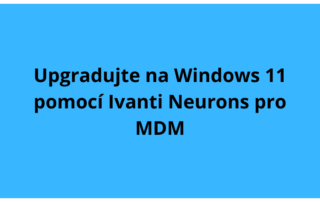Upgradujte na Windows 11 pomocí Ivanti Neurons pro MDM