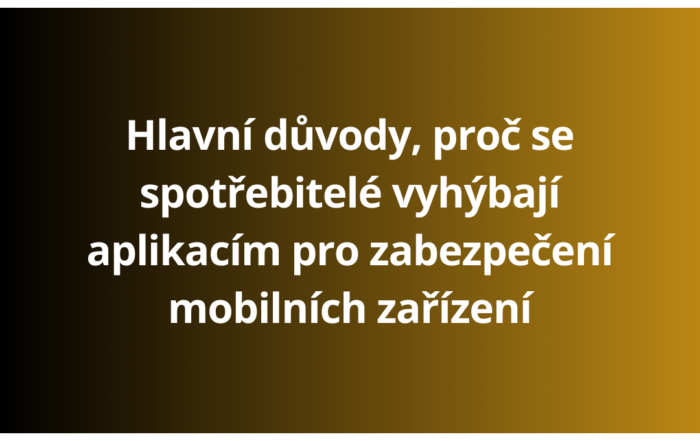 Hlavní důvody, proč se spotřebitelé vyhýbají aplikacím pro zabezpečení mobilních zařízení