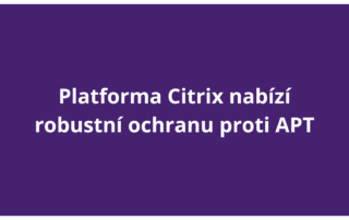 Platforma Citrix nabízí robustní ochranu proti APT