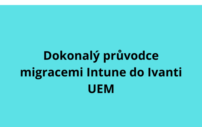 Dokonalý průvodce migracemi Intune do Ivanti UEM
