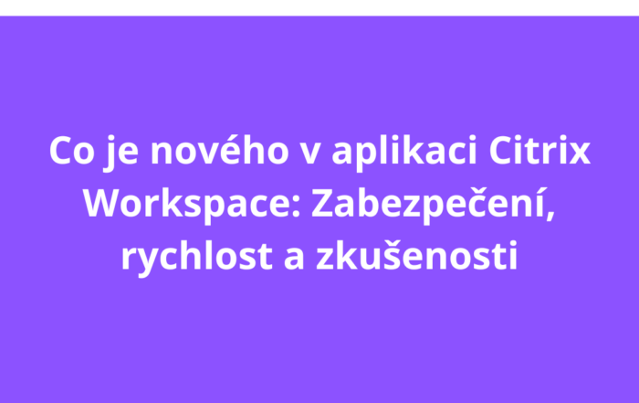 Co je nového v aplikaci Citrix Workspace: Zabezpečení, rychlost a zkušenosti