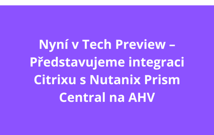Nyní v Tech Preview – Představujeme integraci Citrixu s Nutanix Prism Central na AHV