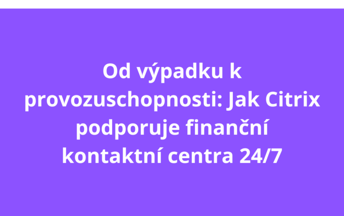 Od výpadku k provozuschopnosti: Jak Citrix podporuje finanční kontaktní centra 24/7