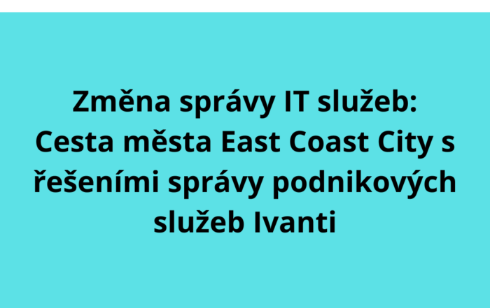 Změna správy IT služeb: Cesta města East Coast City s řešeními správy podnikových služeb Ivanti