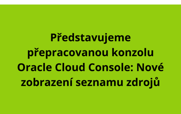 Představujeme přepracovanou konzolu Oracle Cloud Console: Nové zobrazení seznamu zdrojů