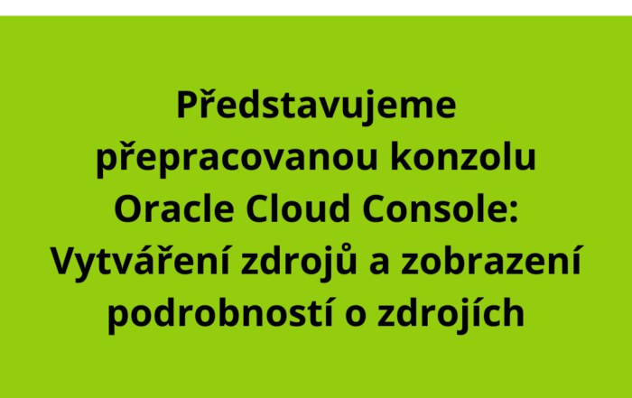 Představujeme přepracovanou konzolu Oracle Cloud Console: Vytváření zdrojů a zobrazení podrobností o zdrojích