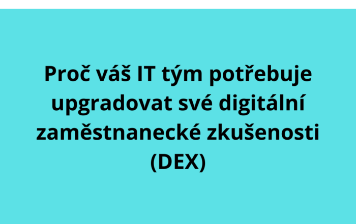 Proč váš IT tým potřebuje upgradovat své digitální zaměstnanecké zkušenosti (DEX)