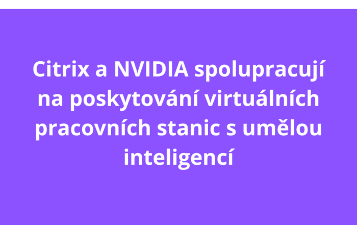 Citrix a NVIDIA spolupracují na poskytování virtuálních pracovních stanic s umělou inteligencí