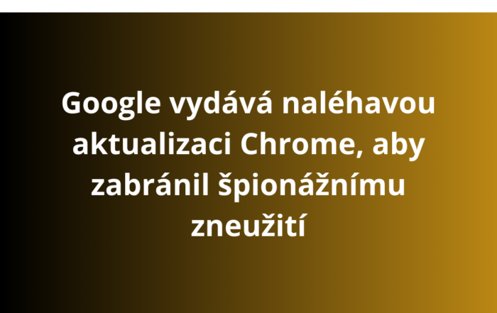 Google vydává naléhavou aktualizaci Chrome, aby zabránil špionážnímu zneužití