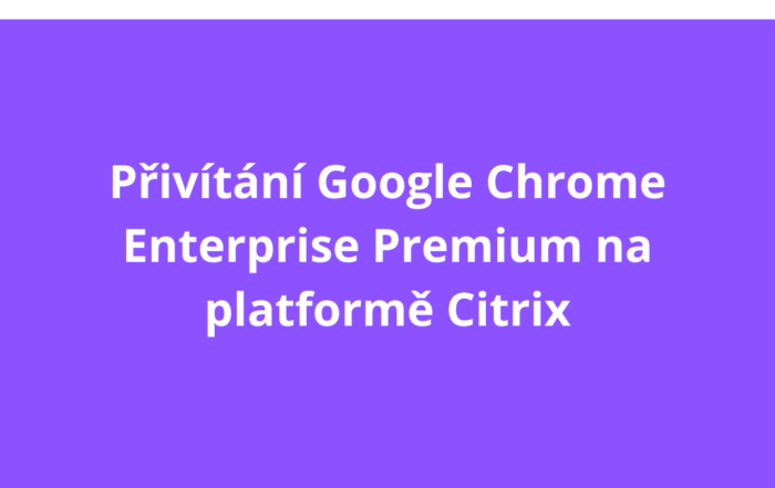 Přivítání Google Chrome Enterprise Premium na platformě Citrix