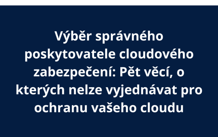 Výběr správného poskytovatele cloudového zabezpečení: Pět věcí, o kterých nelze vyjednávat pro ochranu vašeho cloudu