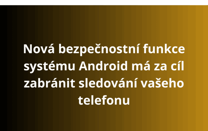 Nová bezpečnostní funkce systému Android má za cíl zabránit sledování vašeho telefonu