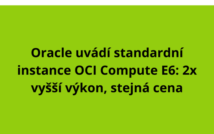 Oracle uvádí standardní instance OCI Compute E6: 2x vyšší výkon, stejná cena