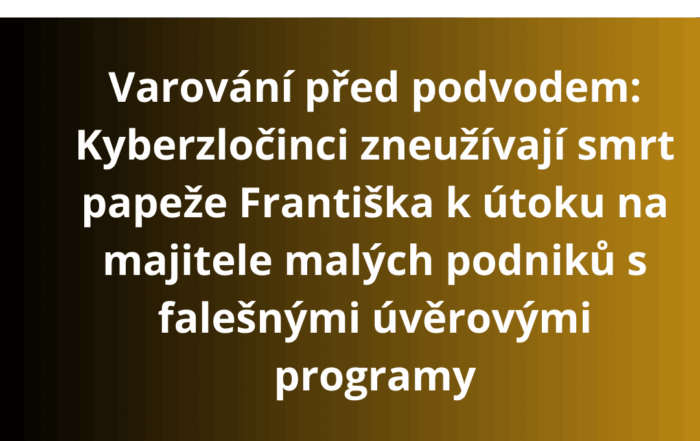 Varování před podvodem: Kyberzločinci zneužívají smrt papeže Františka k útoku na majitele malých podniků s falešnými úvěrovými programy