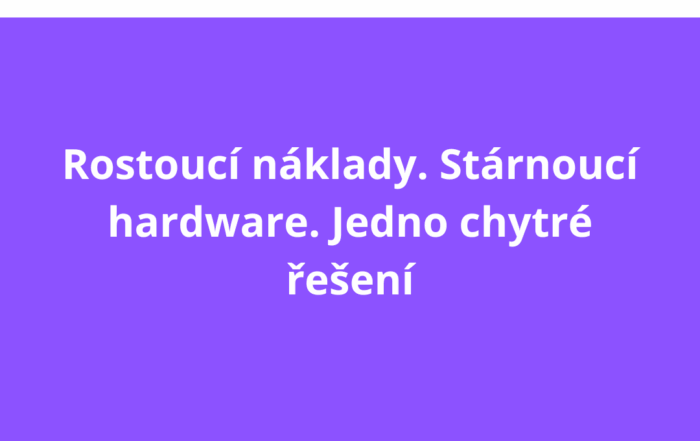 Rostoucí náklady. Stárnoucí hardware. Jedno chytré řešení