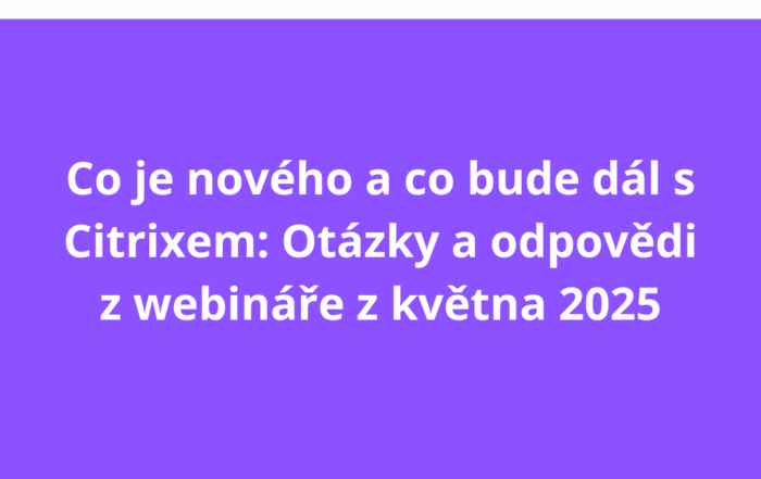 Co je nového a co bude dál s Citrixem: Otázky a odpovědi z webináře z května 2025