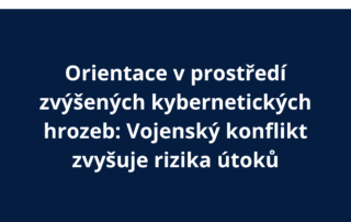 Orientace v prostředí zvýšených kybernetických hrozeb: Vojenský konflikt zvyšuje rizika útoků