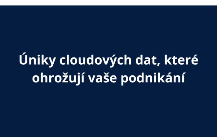 Úniky cloudových dat, které ohrožují vaše podnikání