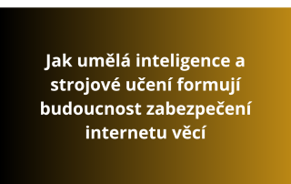 Jak umělá inteligence a strojové učení formují budoucnost zabezpečení internetu věcí