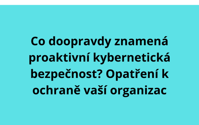 Co doopravdy znamená proaktivní kybernetická bezpečnost? Opatření k ochraně vaší organizac