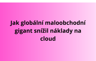 Jak globální maloobchodní gigant snížil náklady na cloud
