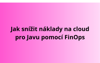 Jak snížit náklady na cloud pro Javu pomocí FinOps