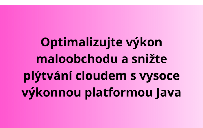 Optimalizujte výkon maloobchodu a snižte plýtvání cloudem s vysoce výkonnou platformou Java