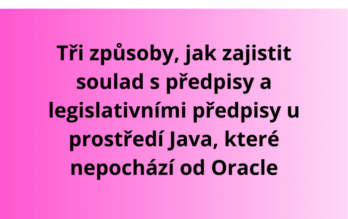 Tři způsoby, jak zajistit soulad s předpisy a legislativními předpisy u prostředí Java, které nepochází od Oracle