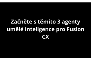Začněte s těmito 3 agenty umělé inteligence pro Fusion CX