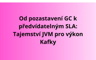 Od pozastavení GC k předvídatelným SLA: Tajemství JVM pro výkon Kafky