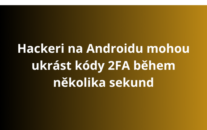 Hackeri na Androidu mohou ukrást kódy 2FA během několika sekund