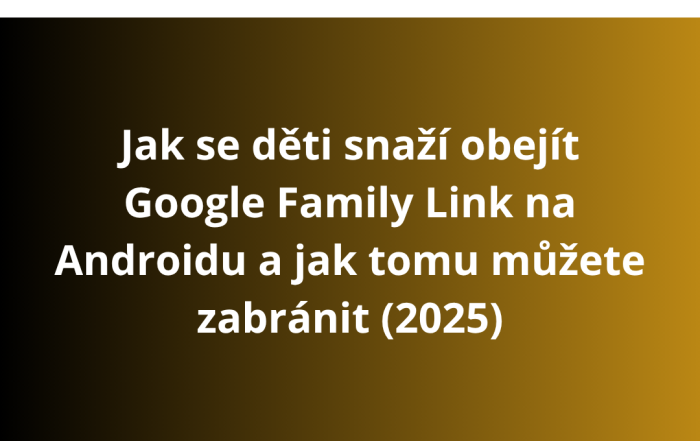 Jak se děti snaží obejít Google Family Link na Androidu a jak tomu můžete zabránit (2025)
