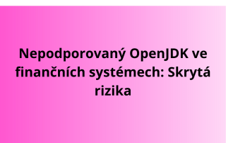Nepodporovaný OpenJDK ve finančních systémech: Skrytá rizika