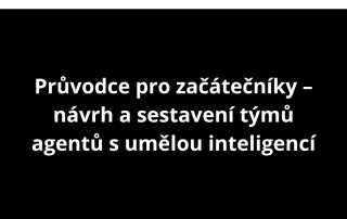 Průvodce pro začátečníky – návrh a sestavení týmů agentů s umělou inteligencí