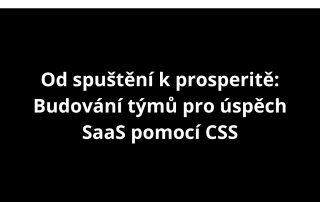 Od spuštění k prosperitě: Budování týmů pro úspěch SaaS pomocí CSS