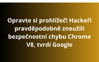 Opravte si prohlížeč! Hackeři pravděpodobně zneužili bezpečnostní chybu Chrome V8, tvrdí Google