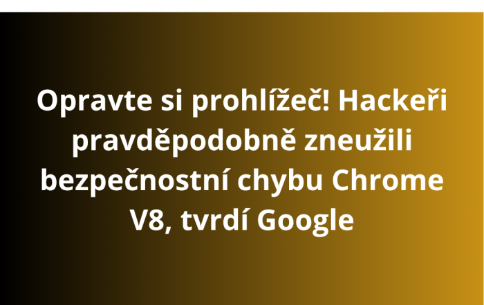 Opravte si prohlížeč! Hackeři pravděpodobně zneužili bezpečnostní chybu Chrome V8, tvrdí Google