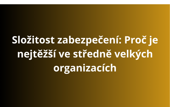 Složitost zabezpečení: Proč je nejtěžší ve středně velkých organizacích