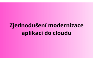 Zjednodušení modernizace aplikací do cloudu