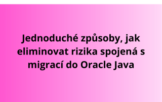 Jednoduché způsoby, jak eliminovat rizika spojená s migrací do Oracle Java