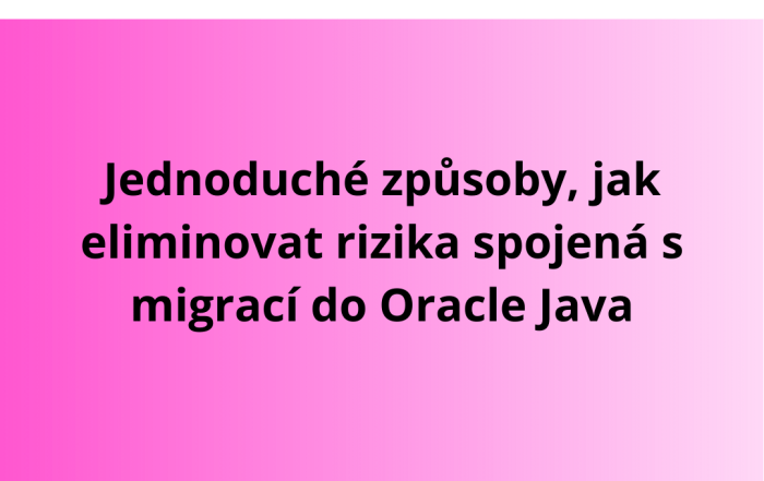 Jednoduché způsoby, jak eliminovat rizika spojená s migrací do Oracle Java