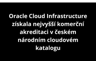 Oracle Cloud Infrastructure získala nejvyšší komerční akreditaci v českém národním cloudovém katalogu