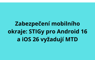 Zabezpečení mobilního okraje: STIGy pro Android 16 a iOS 26 vyžadují MTD