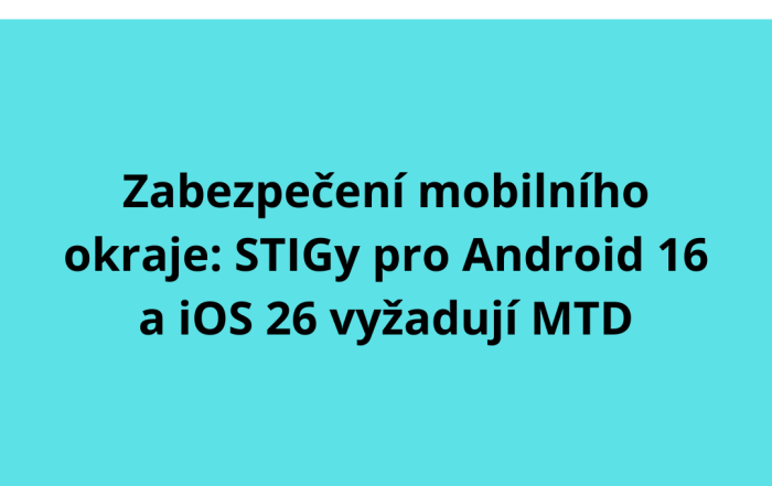 Zabezpečení mobilního okraje: STIGy pro Android 16 a iOS 26 vyžadují MTD